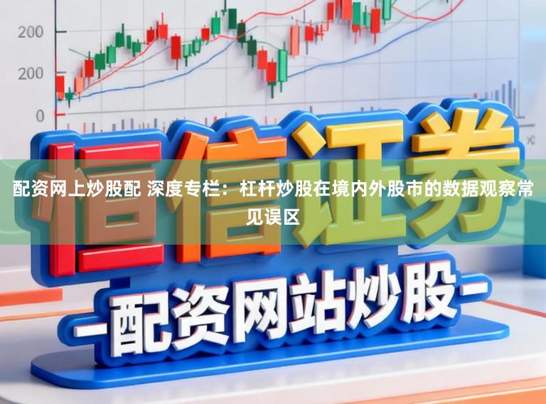 配资网上炒股配 深度专栏：杠杆炒股在境内外股市的数据观察常见误区