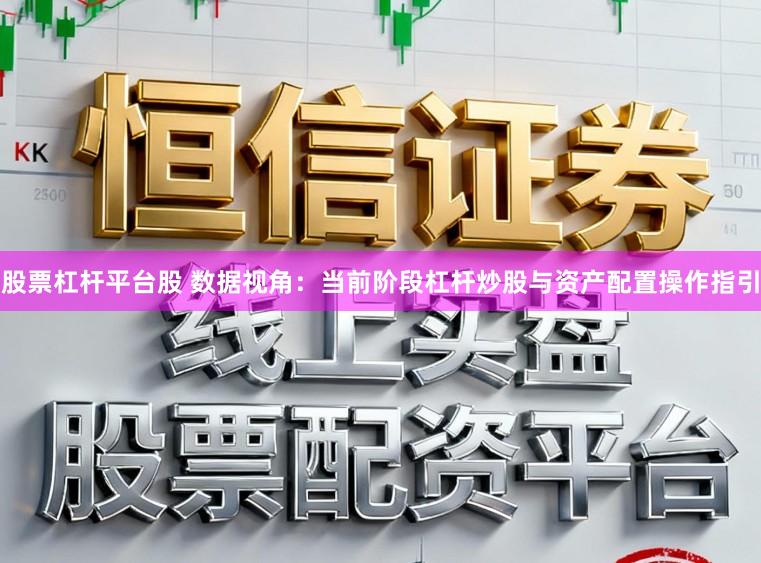 股票杠杆平台股 数据视角：当前阶段杠杆炒股与资产配置操作指引