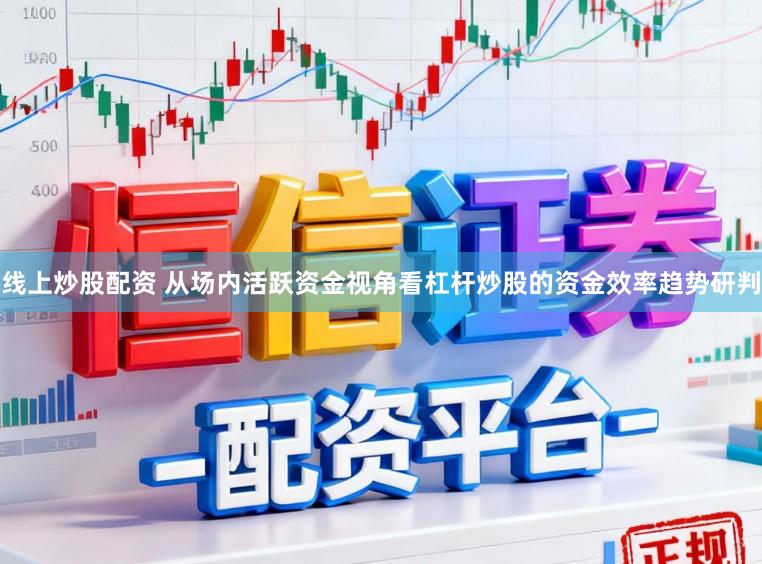线上炒股配资 从场内活跃资金视角看杠杆炒股的资金效率趋势研判