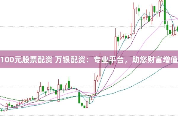 100元股票配资 万银配资：专业平台，助您财富增值
