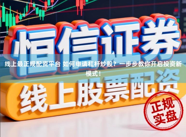 线上最正规配资平台 如何申请杠杆炒股？一步步教你开启投资新模式！