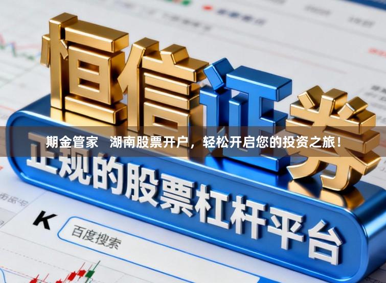 期金管家 湖南股票开户,轻松开启您的投资之旅!