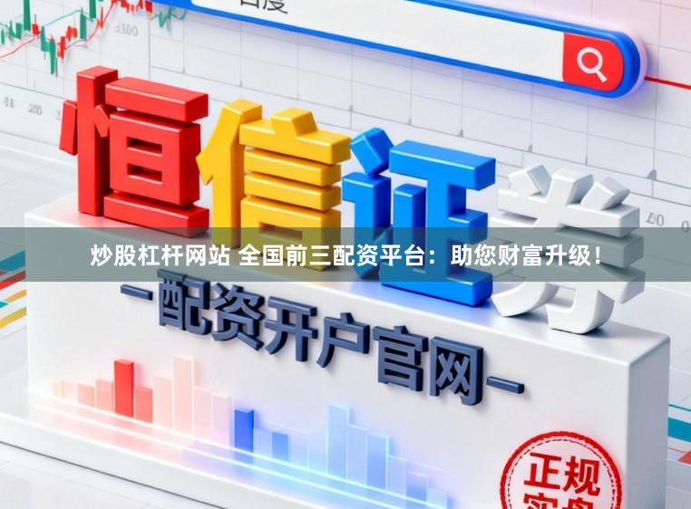 炒股杠杆网站 全国前三配资平台：助您财富升级！