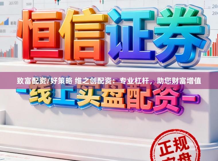 致富配资/好策略 维之创配资：专业杠杆，助您财富增值