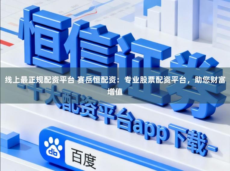 线上最正规配资平台 赛岳恒配资：专业股票配资平台，助您财富增值