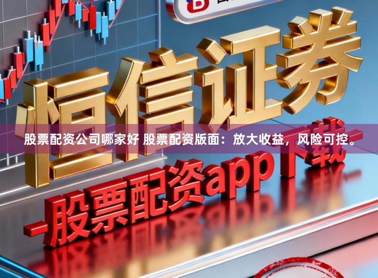 股票配资公司哪家好 股票配资版面：放大收益，风险可控。