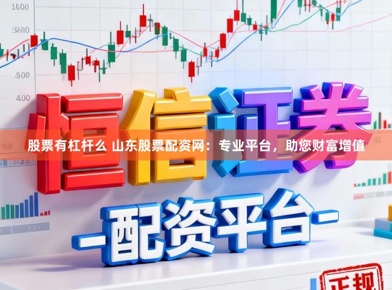 股票有杠杆么 山东股票配资网：专业平台，助您财富增值