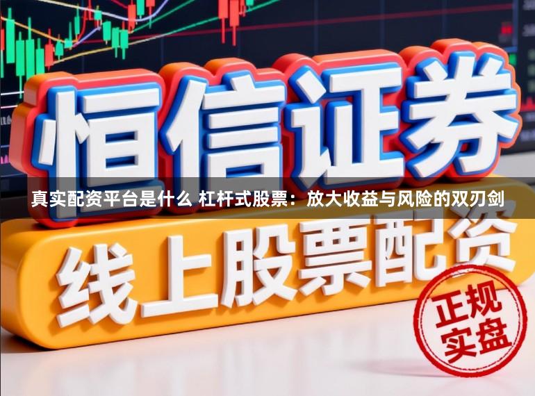 真实配资平台是什么 杠杆式股票：放大收益与风险的双刃剑