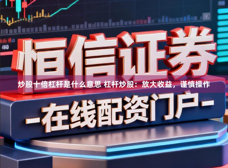 炒股十倍杠杆是什么意思 杠杆炒股：放大收益，谨慎操作