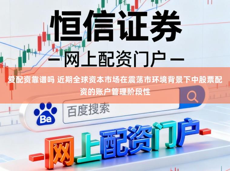 爱配资靠谱吗 近期全球资本市场在震荡市环境背景下中股票配资的账户管理阶段性