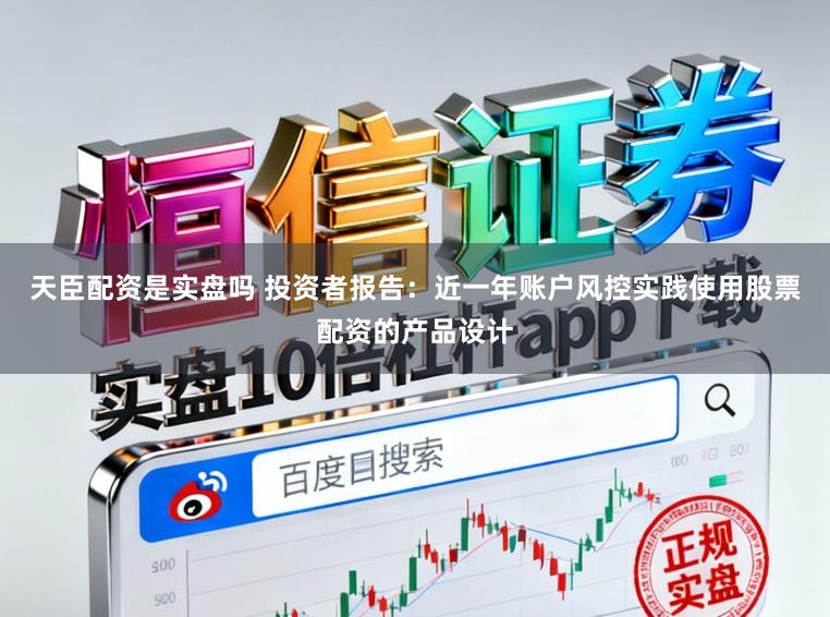 天臣配资是实盘吗 投资者报告：近一年账户风控实践使用股票配资的产品设计