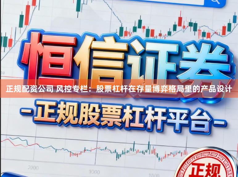 正规配资公司 风控专栏：股票杠杆在存量博弈格局里的产品设计