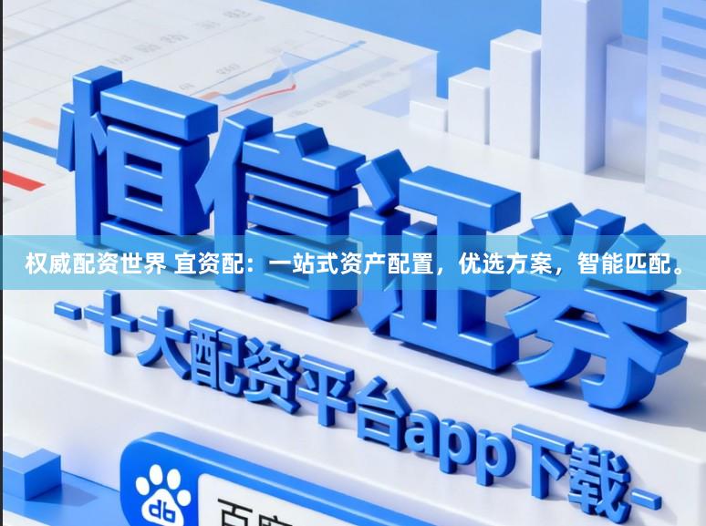权威配资世界 宜资配：一站式资产配置，优选方案，智能匹配。