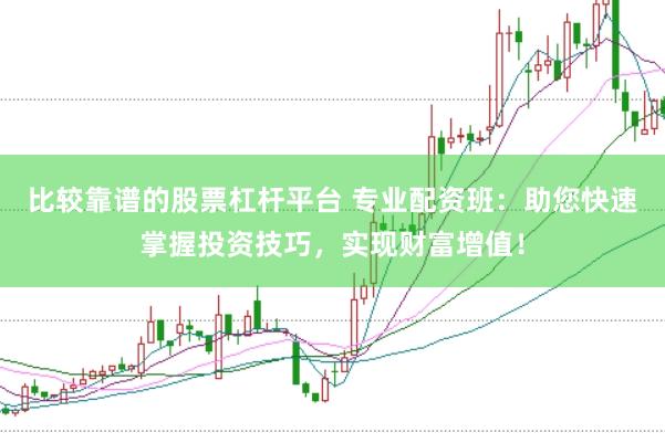 比较靠谱的股票杠杆平台 专业配资班：助您快速掌握投资技巧，实现财富增值！