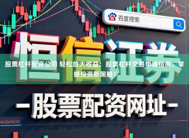 股票杠杆配资公司 轻松放大收益：股票杠杆交易申请指南，掌握投资新策略！