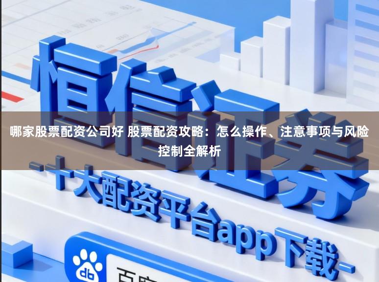 哪家股票配资公司好 股票配资攻略：怎么操作、注意事项与风险控制全解析