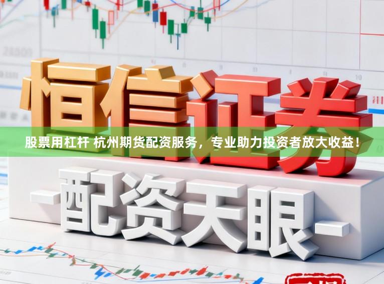 股票用杠杆 杭州期货配资服务，专业助力投资者放大收益！