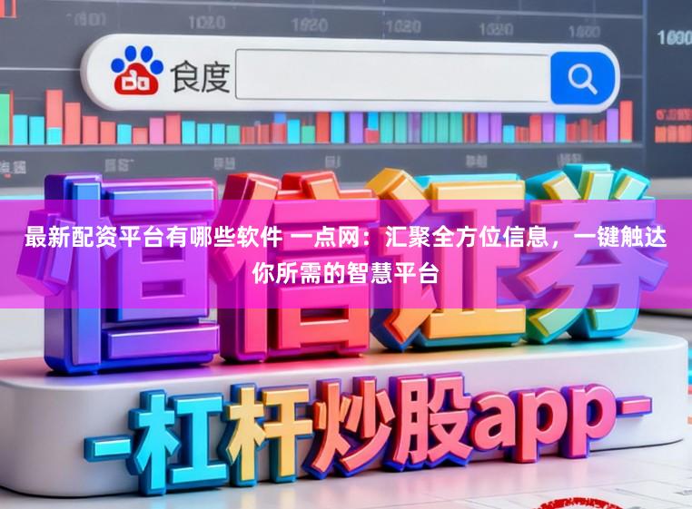 最新配资平台有哪些软件 一点网:汇聚全方位信息,一键触达你所需的智慧平台