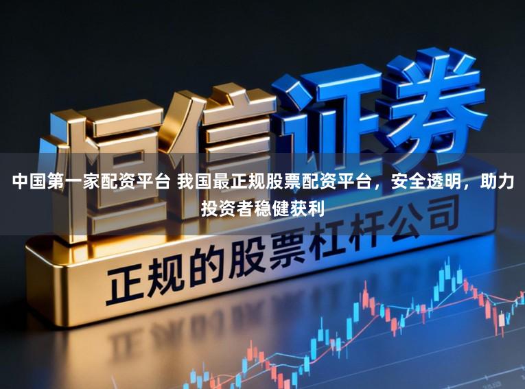 中国第一家配资平台 我国最正规股票配资平台，安全透明，助力投资者稳健获利