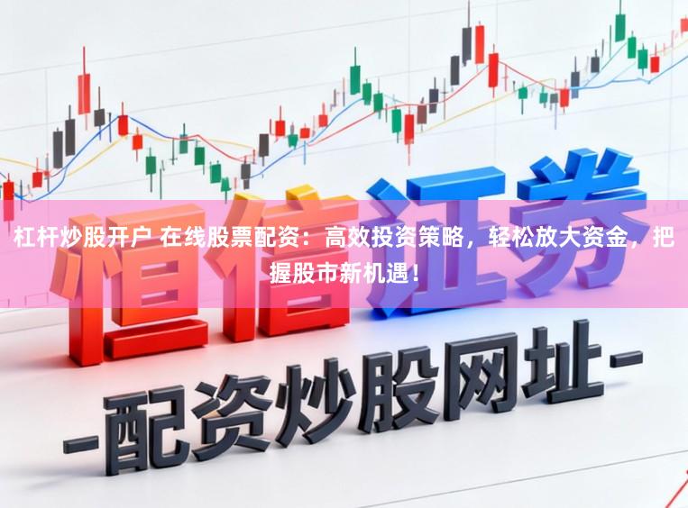 杠杆炒股开户 在线股票配资：高效投资策略，轻松放大资金，把握股市新机遇！