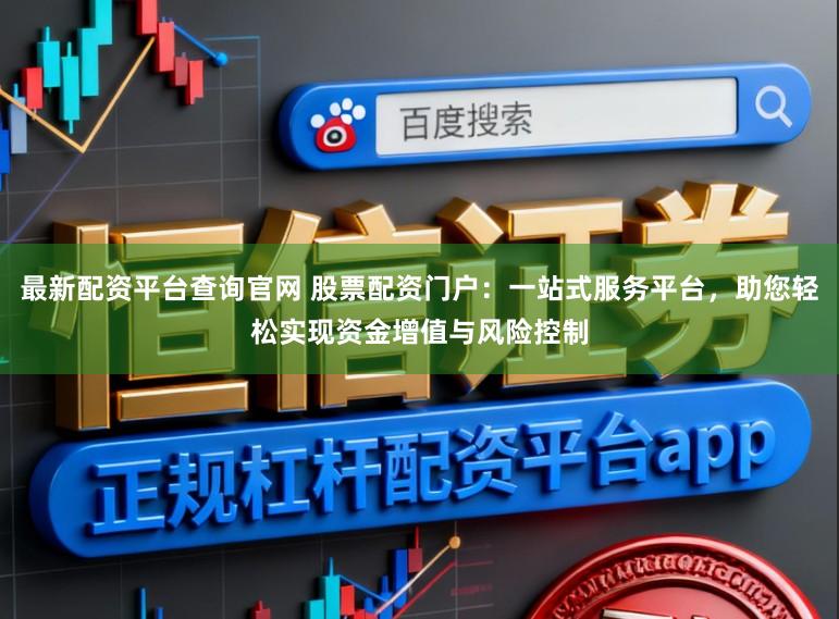 最新配资平台查询官网 股票配资门户:一站式服务平台,助您轻松实现资金增值与风险控制