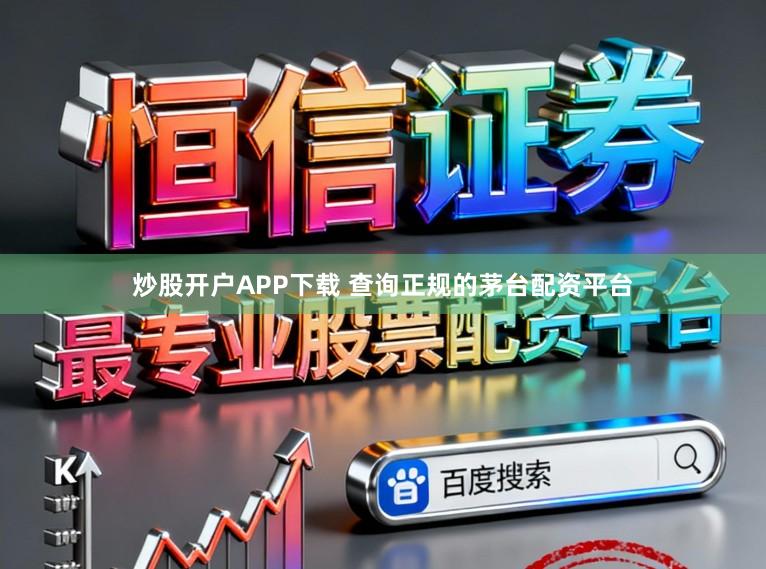 炒股开户APP下载 查询正规的茅台配资平台