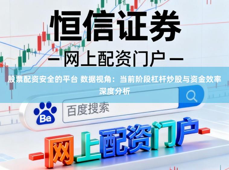 股票配资安全的平台 数据视角：当前阶段杠杆炒股与资金效率深度分析