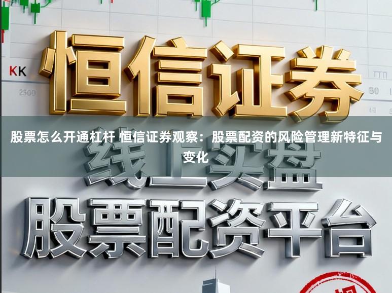 股票怎么开通杠杆 恒信证券观察：股票配资的风险管理新特征与变化