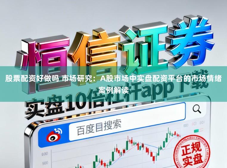 股票配资好做吗 市场研究：A股市场中实盘配资平台的市场情绪案例解读
