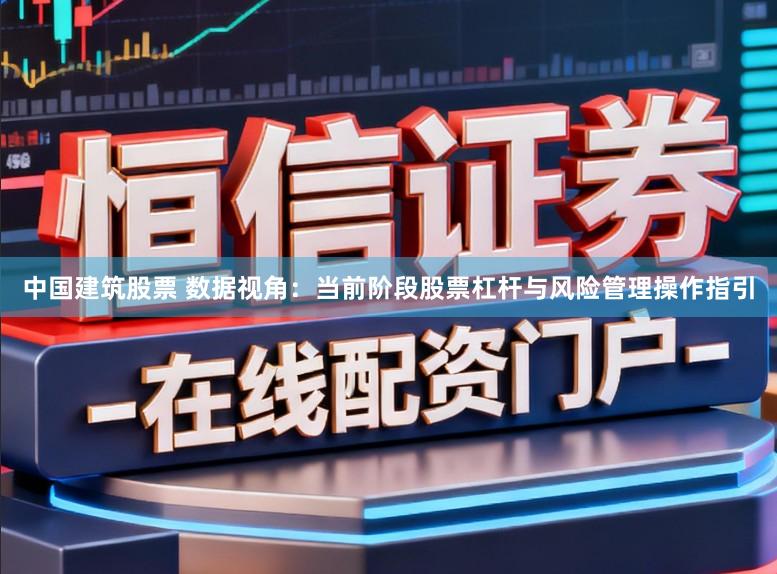中国建筑股票 数据视角：当前阶段股票杠杆与风险管理操作指引