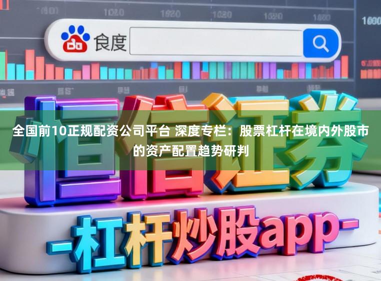 全国前10正规配资公司平台 深度专栏：股票杠杆在境内外股市的资产配置趋势研判