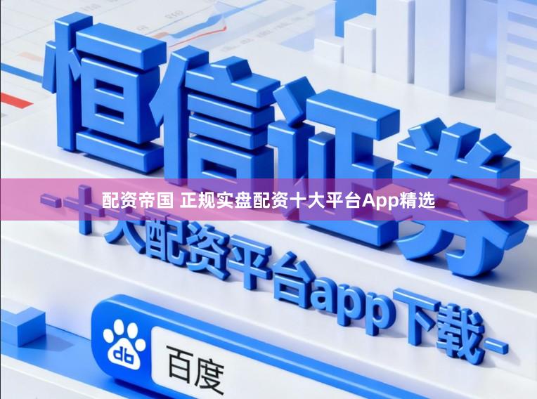 配资帝国 正规实盘配资十大平台App精选