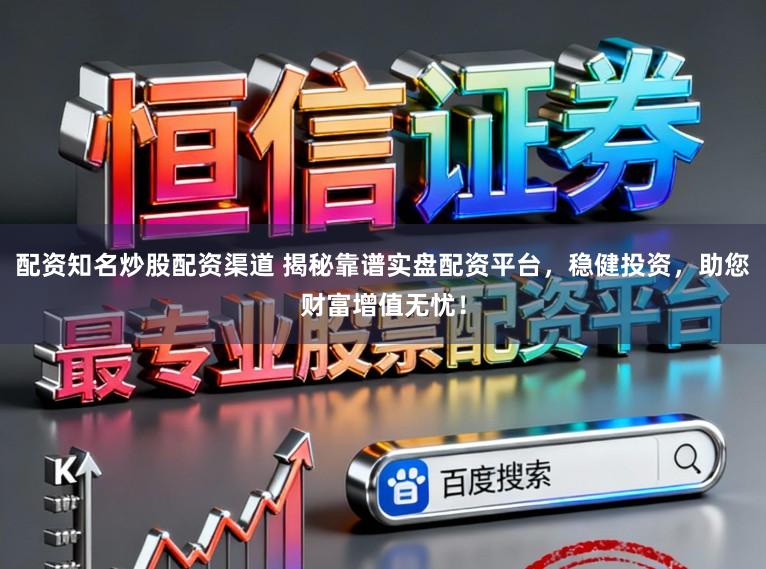 配资知名炒股配资渠道 揭秘靠谱实盘配资平台，稳健投资，助您财富增值无忧！