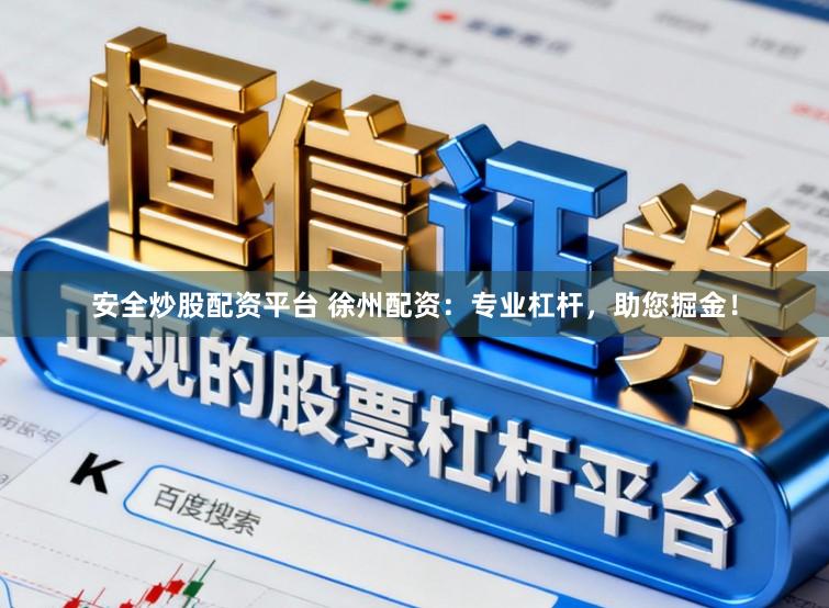 安全炒股配资平台 徐州配资：专业杠杆，助您掘金！