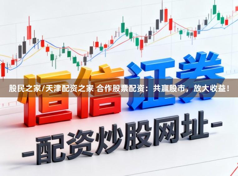 股民之家/天津配资之家 合作股票配资：共赢股市，放大收益！