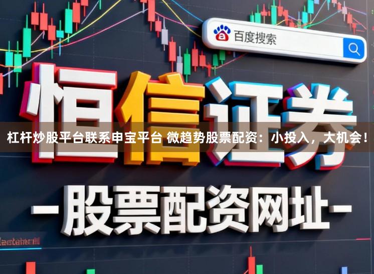 杠杆炒股平台联系申宝平台 微趋势股票配资：小投入，大机会！