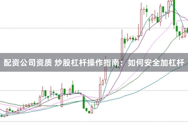 配资公司资质 炒股杠杆操作指南：如何安全加杠杆