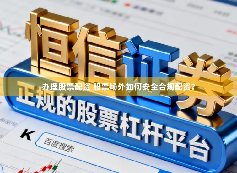 办理股票配资 股票场外如何安全合规配资？