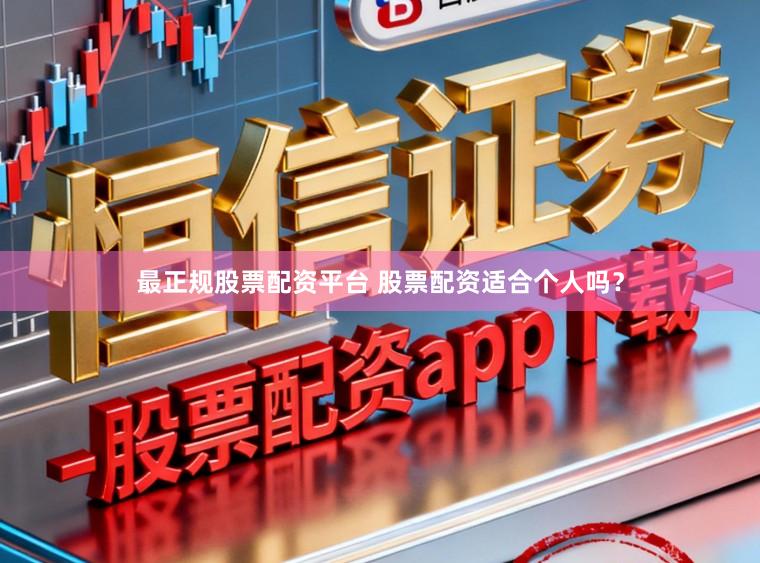 最正规股票配资平台 股票配资适合个人吗？