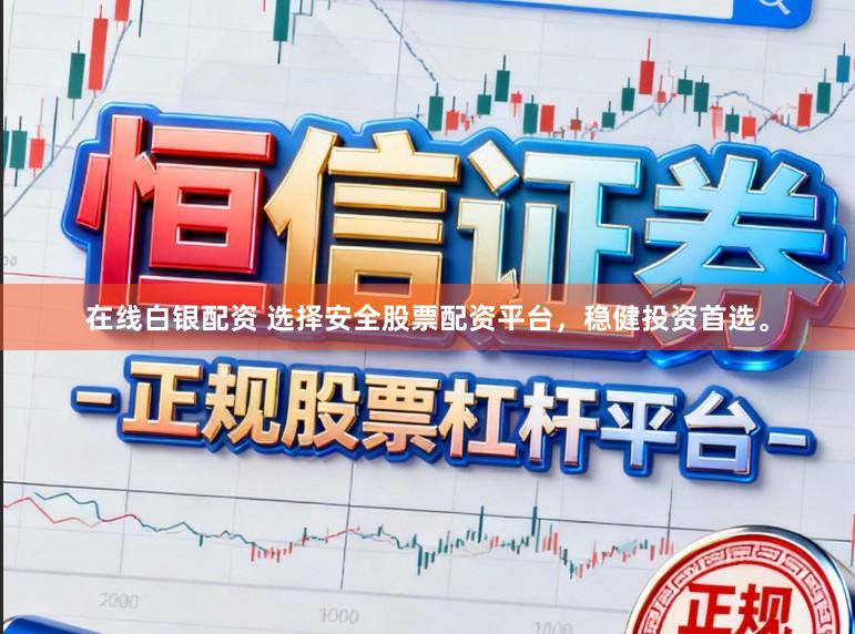 在线白银配资 选择安全股票配资平台，稳健投资首选。