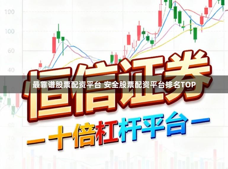 最靠谱股票配资平台 安全股票配资平台排名TOP