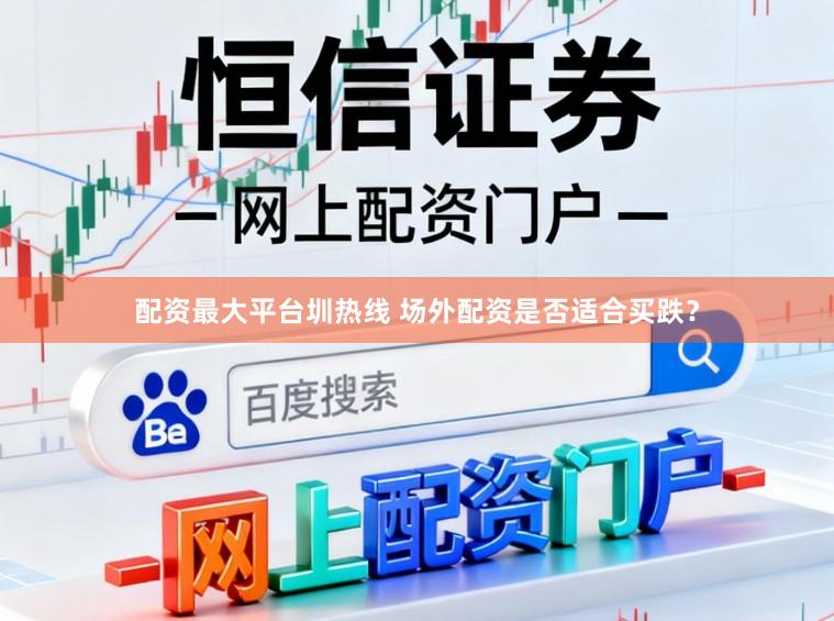 配资最大平台圳热线 场外配资是否适合买跌？