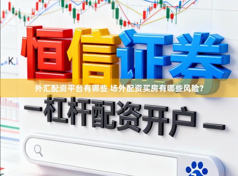 外汇配资平台有哪些 场外配资买房有哪些风险?