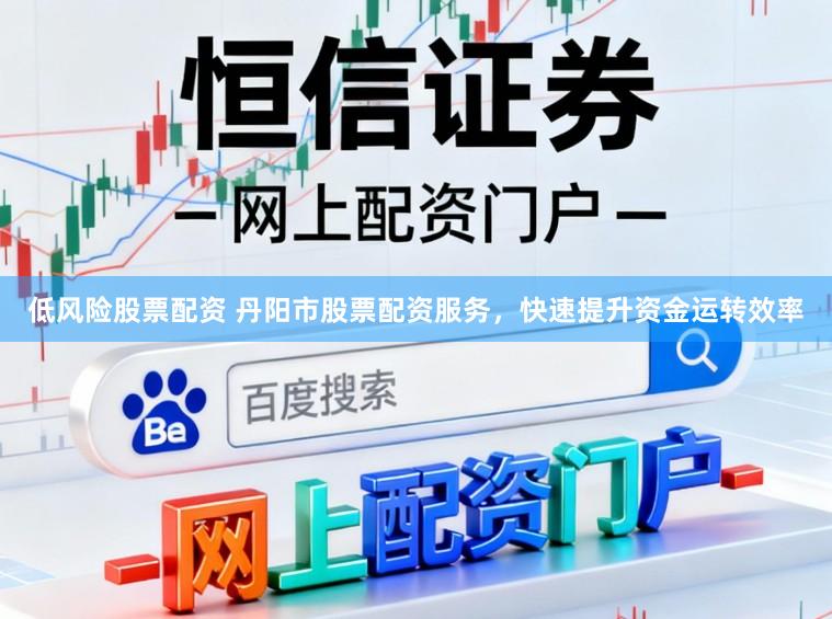 低风险股票配资 丹阳市股票配资服务，快速提升资金运转效率