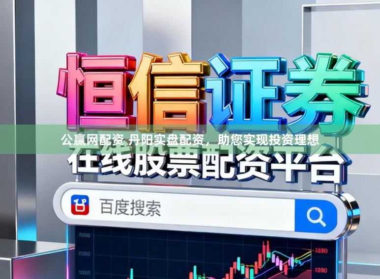 公赢网配资 丹阳实盘配资，助您实现投资理想