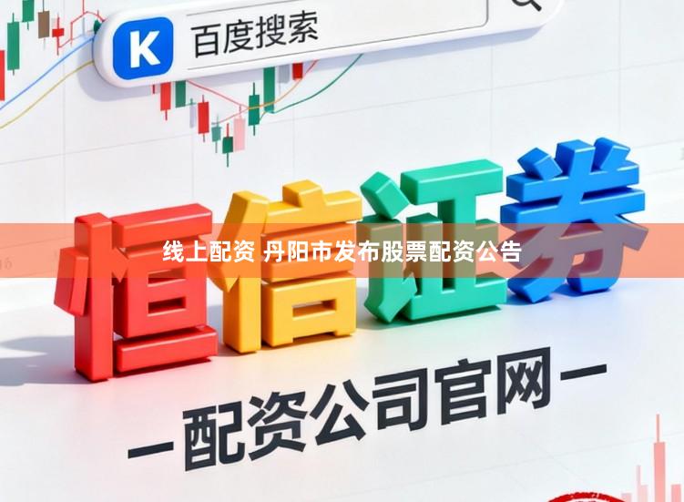 线上配资 丹阳市发布股票配资公告