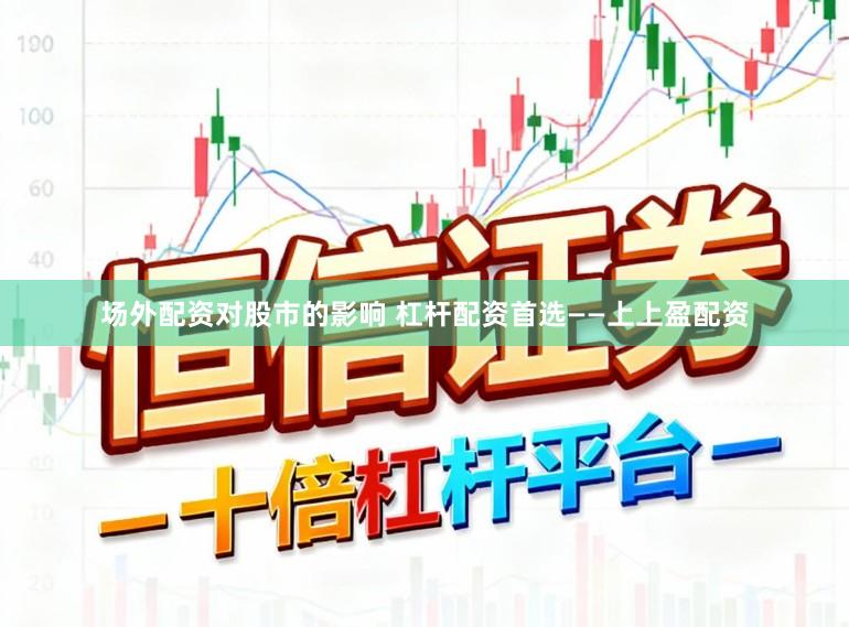 场外配资对股市的影响 杠杆配资首选——上上盈配资