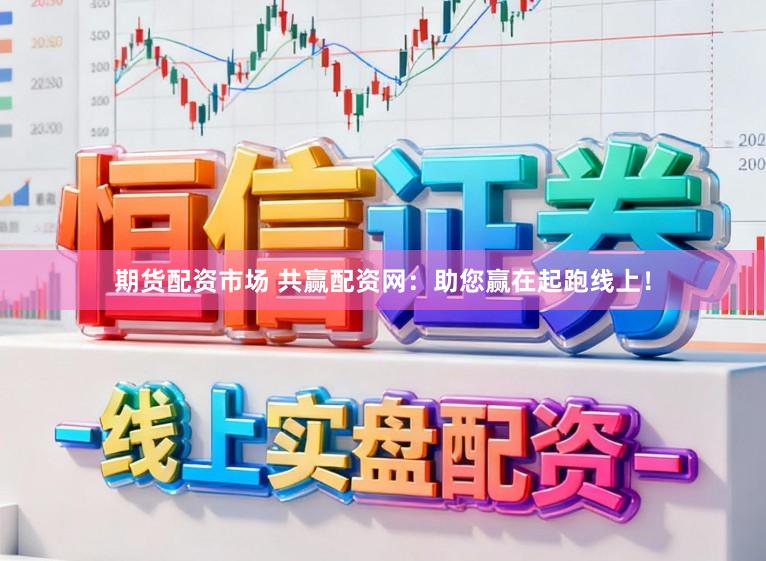 期货配资市场 共赢配资网:助您赢在起跑线上!
