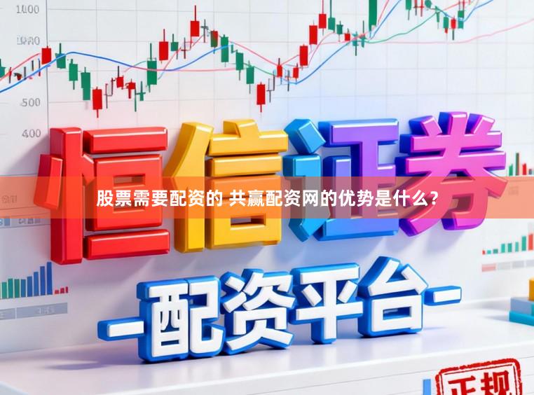 股票需要配资的 共赢配资网的优势是什么？
