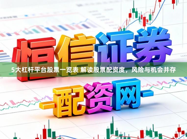 5大杠杆平台股票一览表 解读股票配资度，风险与机会并存